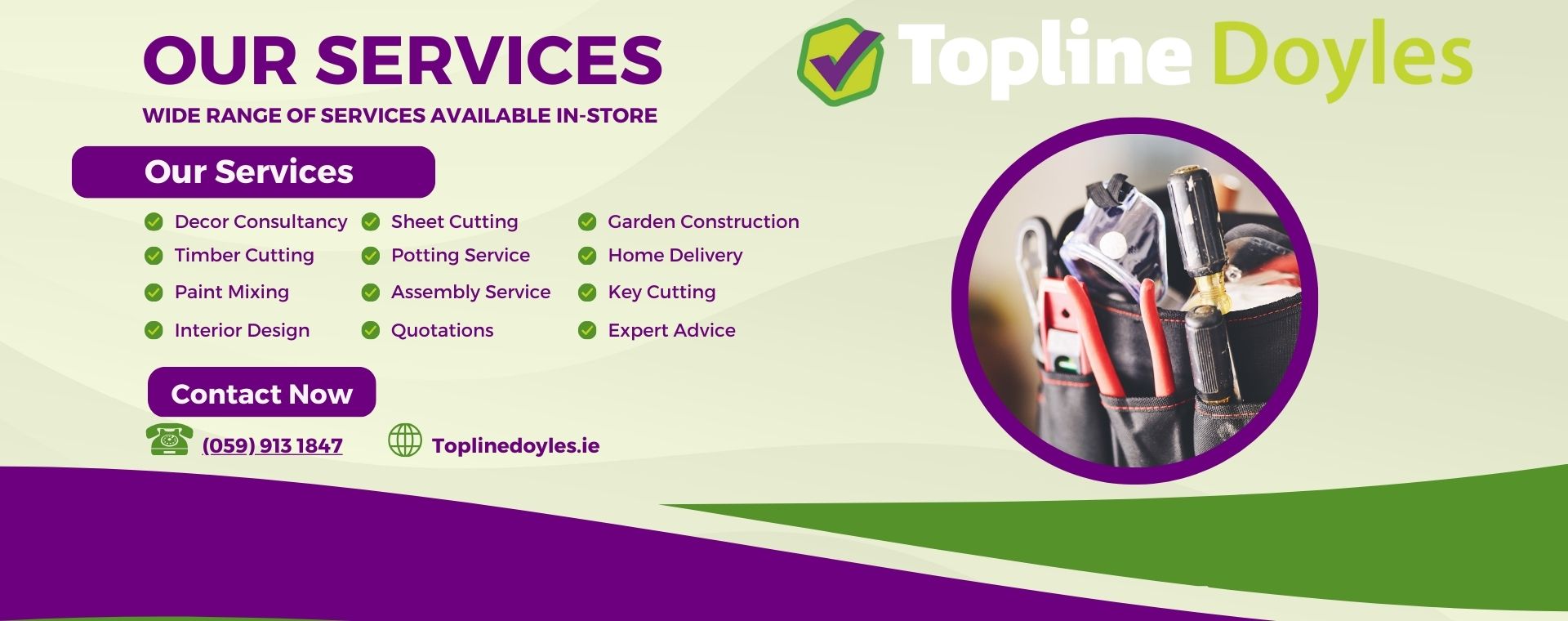 Topline Doyles Carlow and Tullow Services :- Decor Consultancy, Timer and Sheet Cutting, Garden Construction Advice, Potting Service, Home Delivery, Key Cutting, Paint Mixing and Colour Matching, Assembly, Quotations, Interior Design, Expert Advice  